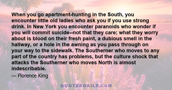 When you go apartment-hunting in the South, you encounter little old ladies who ask you if you use strong drink. In New York you encounter paranoids who wonder if you will commit suicide--not that they care; what they