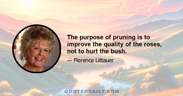 The purpose of pruning is to improve the quality of the roses, not to hurt the bush.