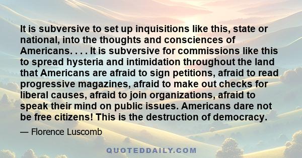 It is subversive to set up inquisitions like this, state or national, into the thoughts and consciences of Americans. . . . It is subversive for commissions like this to spread hysteria and intimidation throughout the