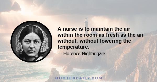 A nurse is to maintain the air within the room as fresh as the air without, without lowering the temperature.