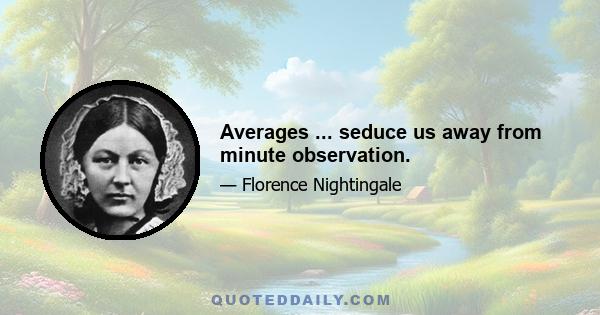 Averages ... seduce us away from minute observation.