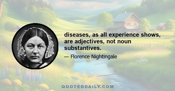 diseases, as all experience shows, are adjectives, not noun substantives.