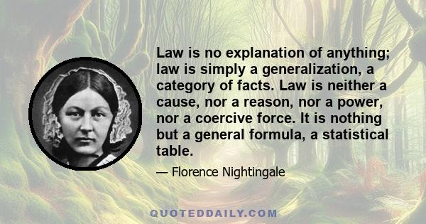 Law is no explanation of anything; law is simply a generalization, a category of facts. Law is neither a cause, nor a reason, nor a power, nor a coercive force. It is nothing but a general formula, a statistical table.