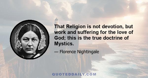 That Religion is not devotion, but work and suffering for the love of God; this is the true doctrine of Mystics.