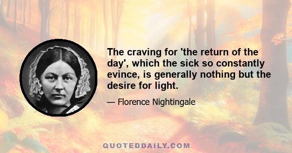 The craving for 'the return of the day', which the sick so constantly evince, is generally nothing but the desire for light.