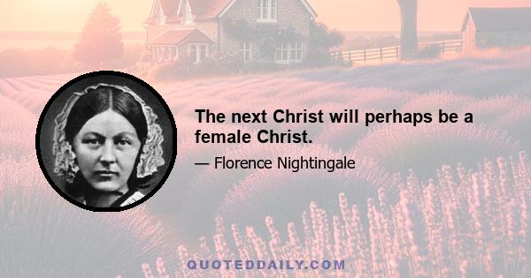 The next Christ will perhaps be a female Christ.