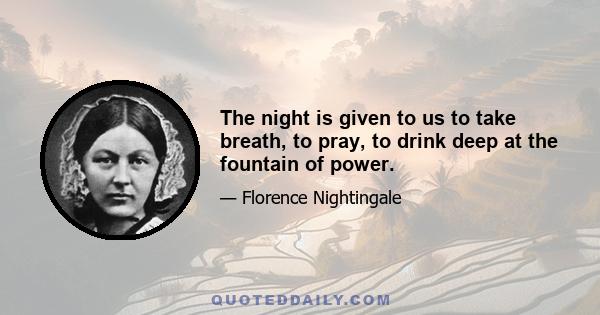 The night is given to us to take breath, to pray, to drink deep at the fountain of power.