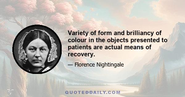 Variety of form and brilliancy of colour in the objects presented to patients are actual means of recovery.