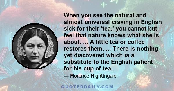 When you see the natural and almost universal craving in English sick for their 'tea,' you cannot but feel that nature knows what she is about. ... A little tea or coffee restores them. ... There is nothing yet