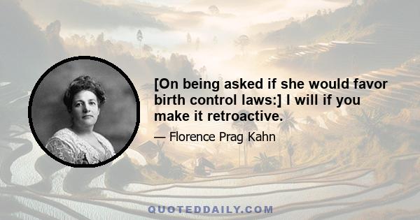 [On being asked if she would favor birth control laws:] I will if you make it retroactive.