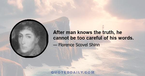 After man knows the truth, he cannot be too careful of his words.