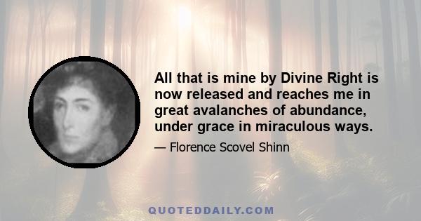 All that is mine by Divine Right is now released and reaches me in great avalanches of abundance, under grace in miraculous ways.