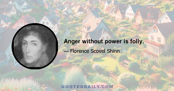 Anger without power is folly.