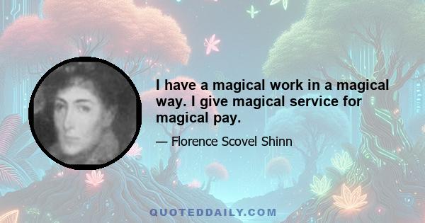 I have a magical work in a magical way. I give magical service for magical pay.