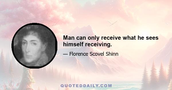 Man can only receive what he sees himself receiving.