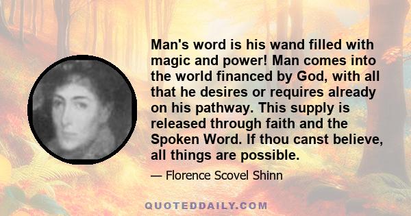 Man's word is his wand filled with magic and power! Man comes into the world financed by God, with all that he desires or requires already on his pathway. This supply is released through faith and the Spoken Word. If