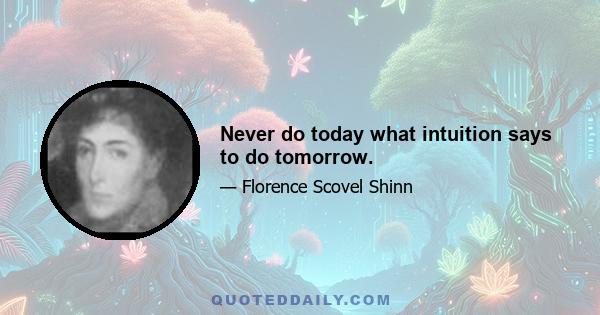 Never do today what intuition says to do tomorrow.