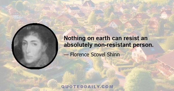 Nothing on earth can resist an absolutely non-resistant person.