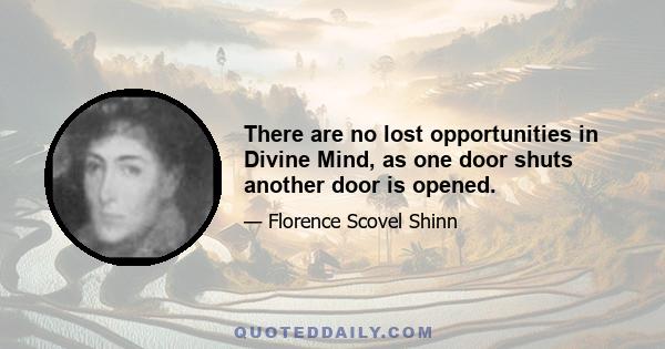 There are no lost opportunities in Divine Mind, as one door shuts another door is opened.