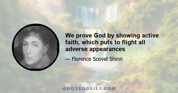 We prove God by showing active faith, which puts to flight all adverse appearances