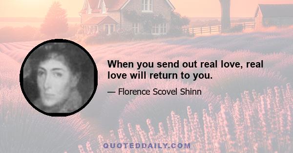 When you send out real love, real love will return to you.