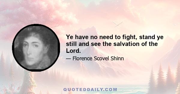 Ye have no need to fight, stand ye still and see the salvation of the Lord.