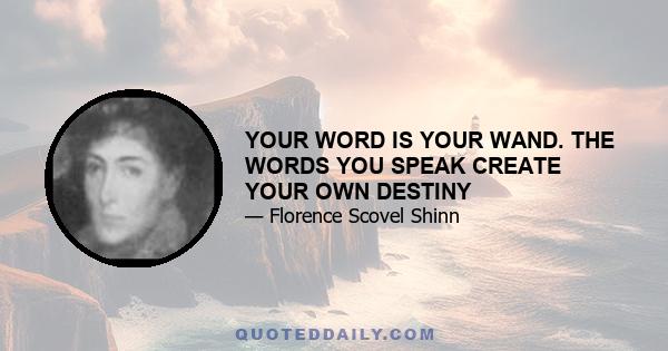 YOUR WORD IS YOUR WAND. THE WORDS YOU SPEAK CREATE YOUR OWN DESTINY