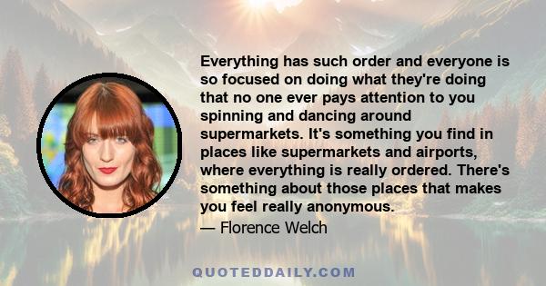 Everything has such order and everyone is so focused on doing what they're doing that no one ever pays attention to you spinning and dancing around supermarkets. It's something you find in places like supermarkets and