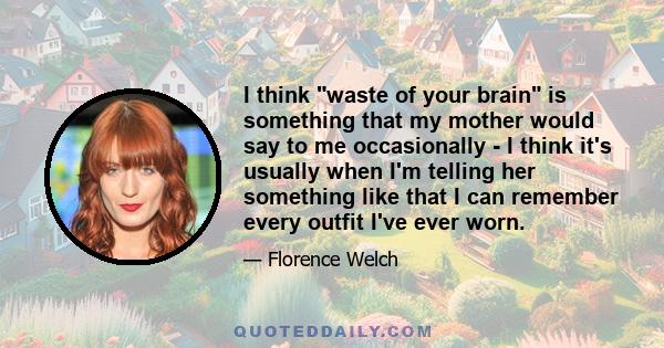 I think waste of your brain is something that my mother would say to me occasionally - I think it's usually when I'm telling her something like that I can remember every outfit I've ever worn.