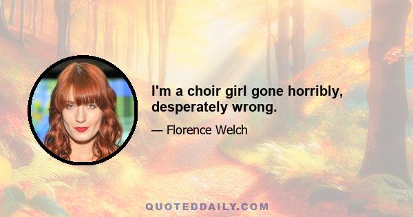 I'm a choir girl gone horribly, desperately wrong.