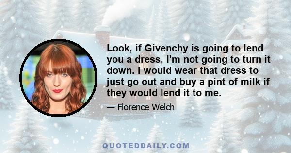 Look, if Givenchy is going to lend you a dress, I'm not going to turn it down. I would wear that dress to just go out and buy a pint of milk if they would lend it to me.