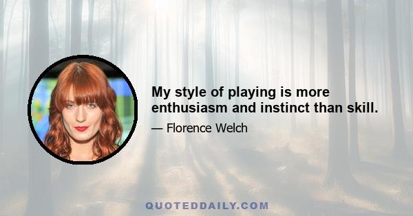 My style of playing is more enthusiasm and instinct than skill.