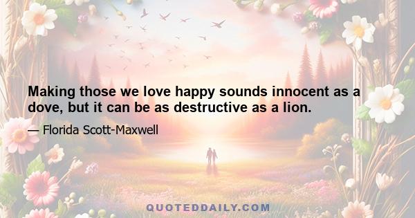 Making those we love happy sounds innocent as a dove, but it can be as destructive as a lion.