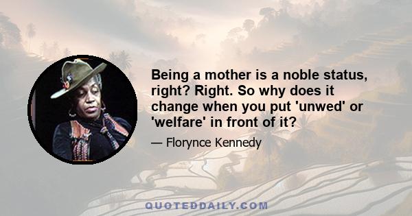 Being a mother is a noble status, right? Right. So why does it change when you put 'unwed' or 'welfare' in front of it?