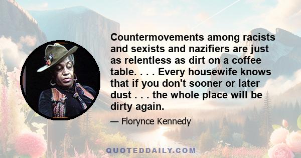 Countermovements among racists and sexists and nazifiers are just as relentless as dirt on a coffee table. . . . Every housewife knows that if you don't sooner or later dust . . . the whole place will be dirty again.