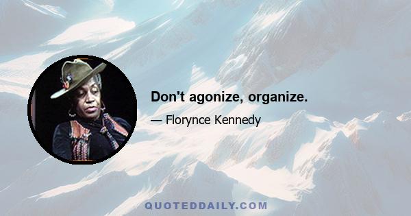 Don't agonize, organize.