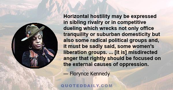 Horizontal hostility may be expressed in sibling rivalry or in competitive dueling which wrecks not only office tranquility or suburban domesticity but also some radical political groups and, it must be sadly said, some 