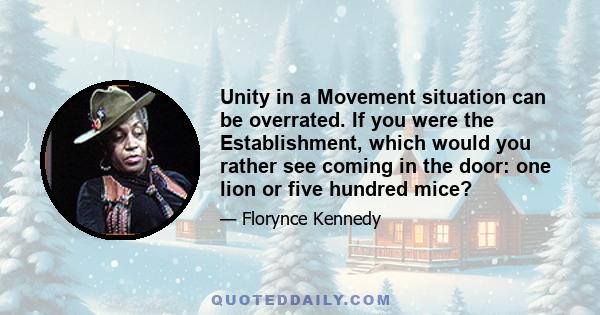 Unity in a Movement situation can be overrated. If you were the Establishment, which would you rather see coming in the door: one lion or five hundred mice?