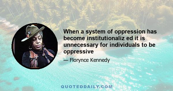 When a system of oppression has become institutionaliz ed it is unnecessary for individuals to be oppressive