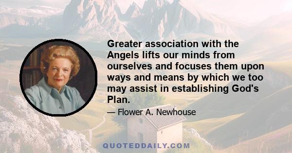 Greater association with the Angels lifts our minds from ourselves and focuses them upon ways and means by which we too may assist in establishing God's Plan.