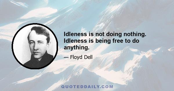 Idleness is not doing nothing. Idleness is being free to do anything.