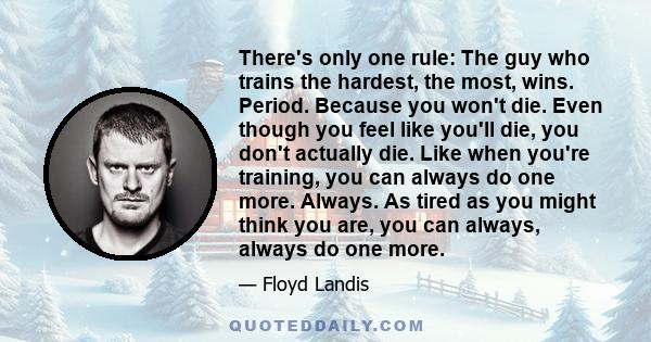 There's only one rule: The guy who trains the hardest, the most, wins. Period. Because you won't die. Even though you feel like you'll die, you don't actually die. Like when you're training, you can always do one more.