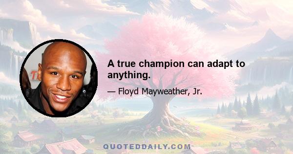 A true champion can adapt to anything.