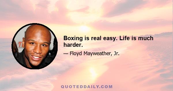 Boxing is real easy. Life is much harder.