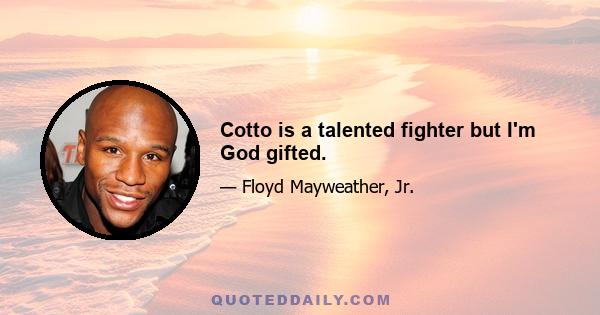 Cotto is a talented fighter but I'm God gifted.