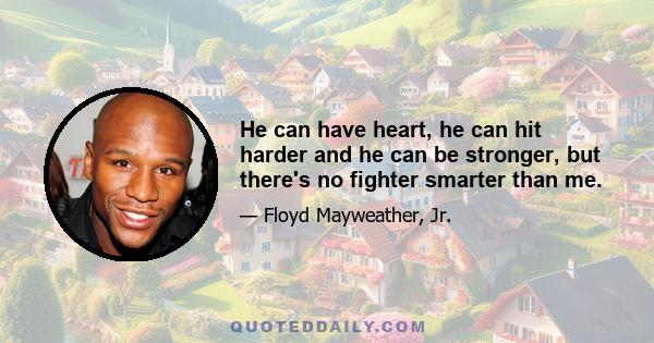 He can have heart, he can hit harder and he can be stronger, but there's no fighter smarter than me.