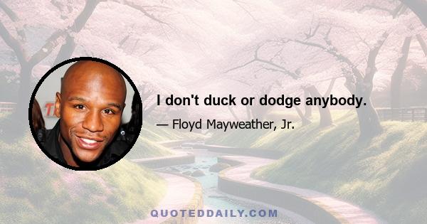 I don't duck or dodge anybody.