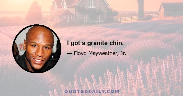 I got a granite chin.