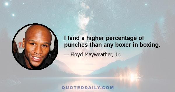 I land a higher percentage of punches than any boxer in boxing.