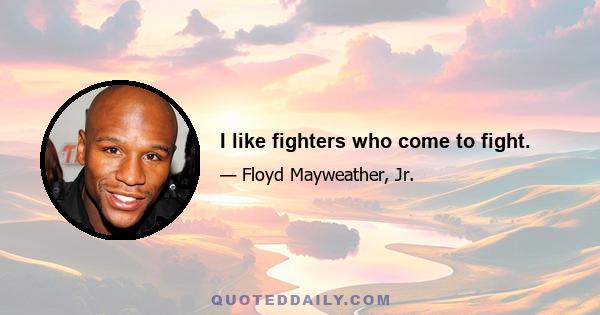 I like fighters who come to fight.